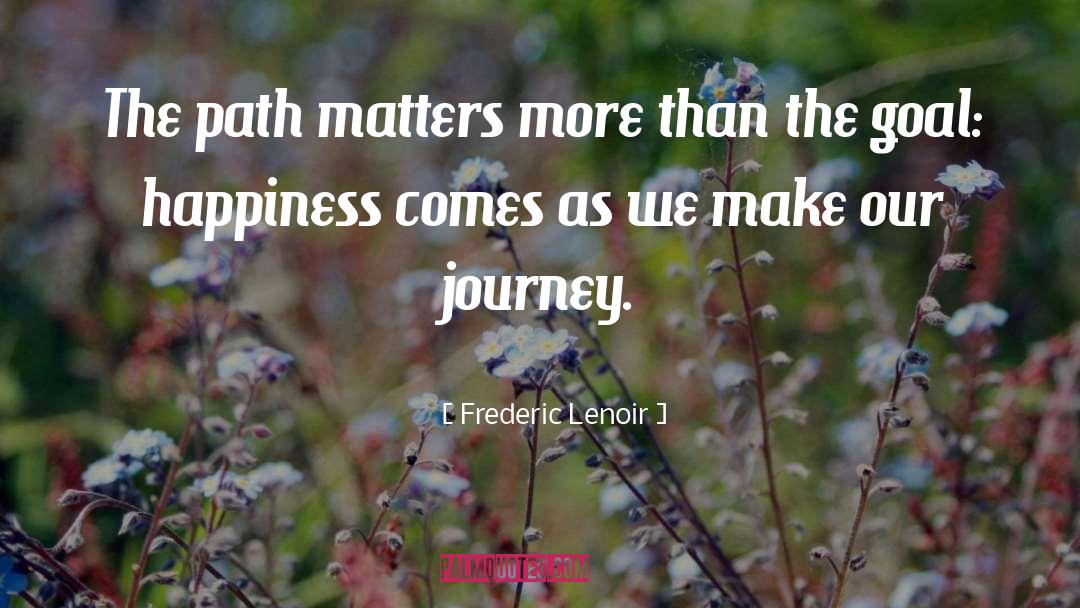 Frederic Lenoir Quotes: The path matters more than
