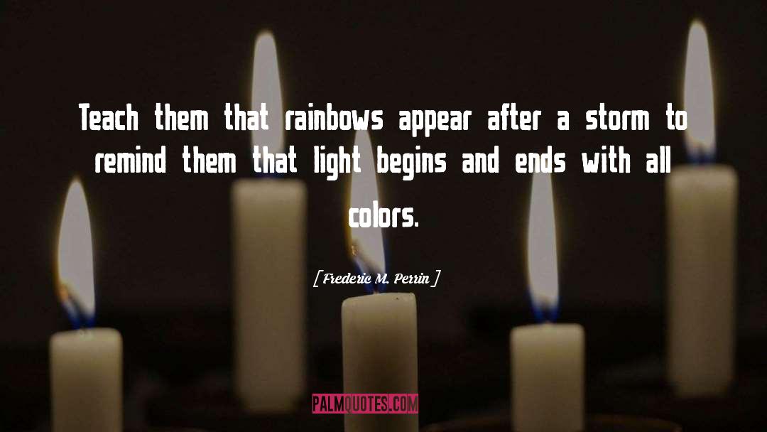 Frederic M. Perrin Quotes: Teach them that rainbows appear