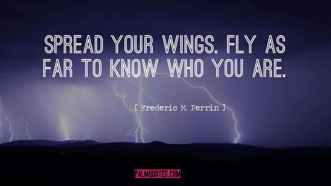 Frederic M. Perrin Quotes: Spread your wings. Fly as