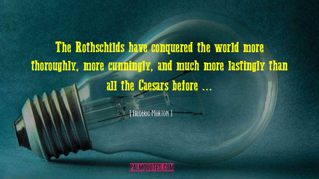 Frederic Morton Quotes: The Rothschilds have conquered the