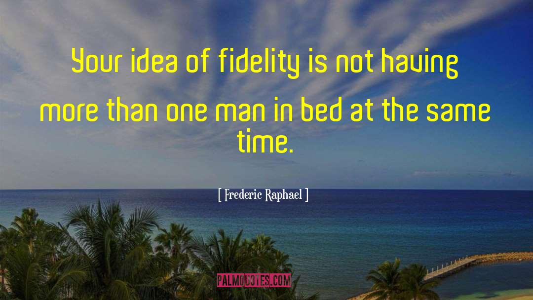 Frederic Raphael Quotes: Your idea of fidelity is