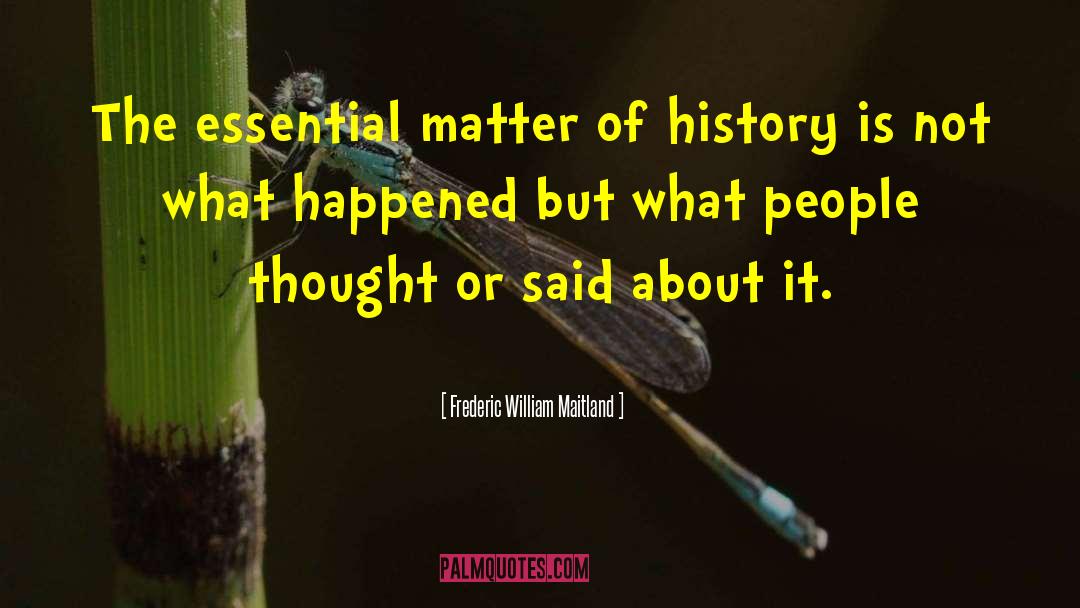 Frederic William Maitland Quotes: The essential matter of history