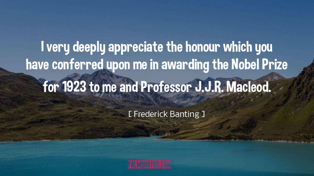 Frederick Banting Quotes: I very deeply appreciate the