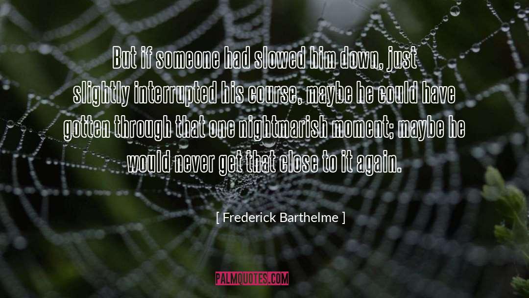 Frederick Barthelme Quotes: But if someone had slowed