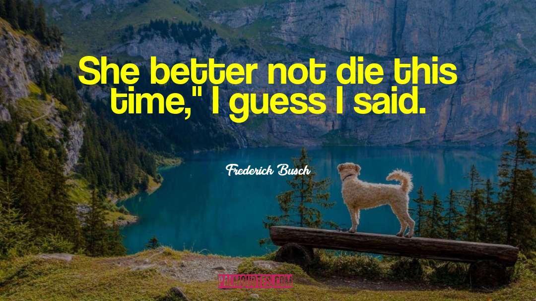 Frederick Busch Quotes: She better not die this