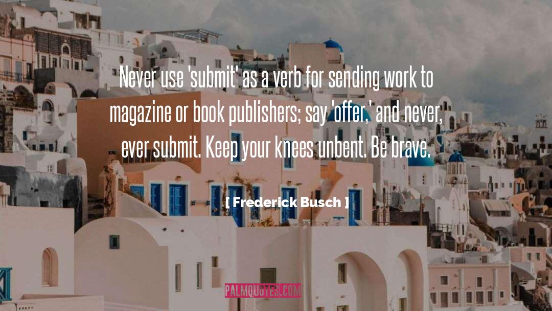 Frederick Busch Quotes: Never use 'submit' as a