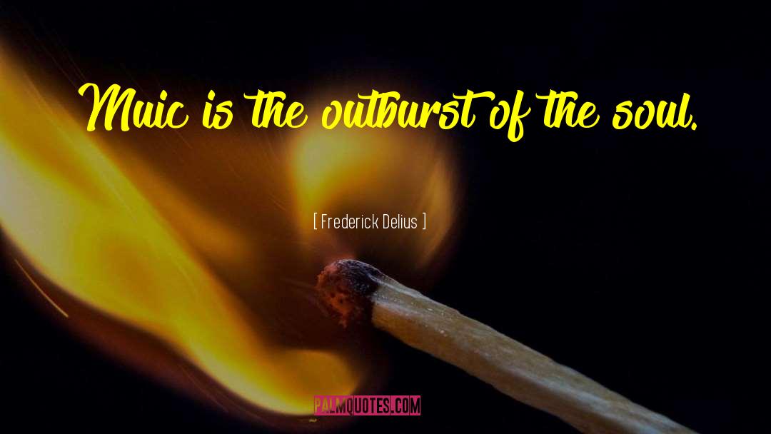 Frederick Delius Quotes: Muic is the outburst of