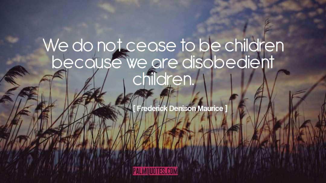 Frederick Denison Maurice Quotes: We do not cease to