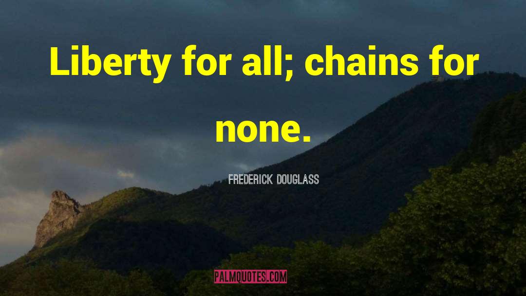 Frederick Douglass Quotes: Liberty for all; chains for