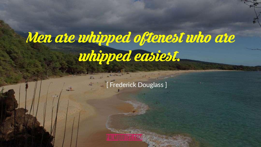 Frederick Douglass Quotes: Men are whipped oftenest who