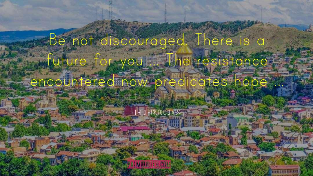 Frederick Douglass Quotes: Be not discouraged. There is