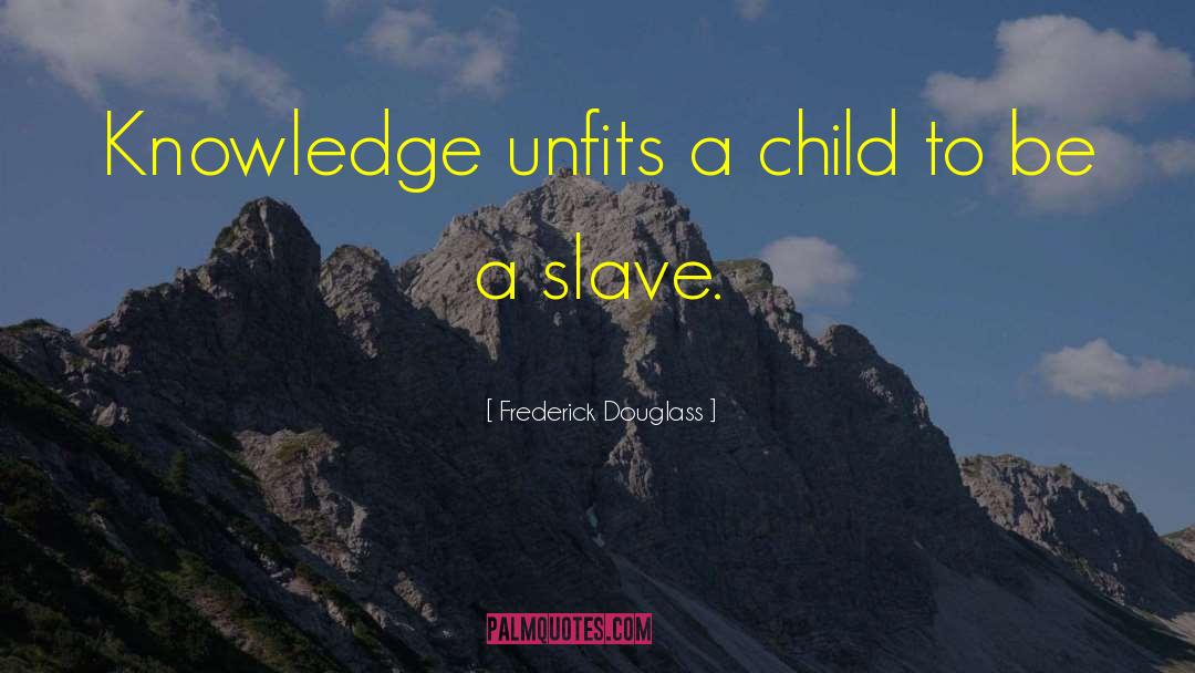 Frederick Douglass Quotes: Knowledge unfits a child to