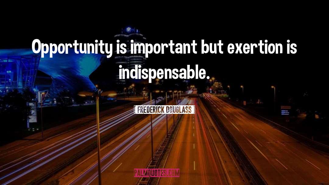 Frederick Douglass Quotes: Opportunity is important but exertion