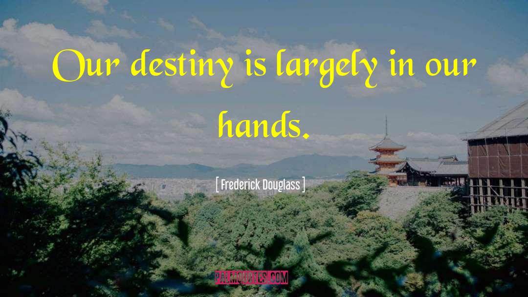Frederick Douglass Quotes: Our destiny is largely in