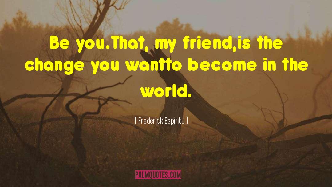 Frederick Espiritu Quotes: Be you.<br />That, my friend,<br