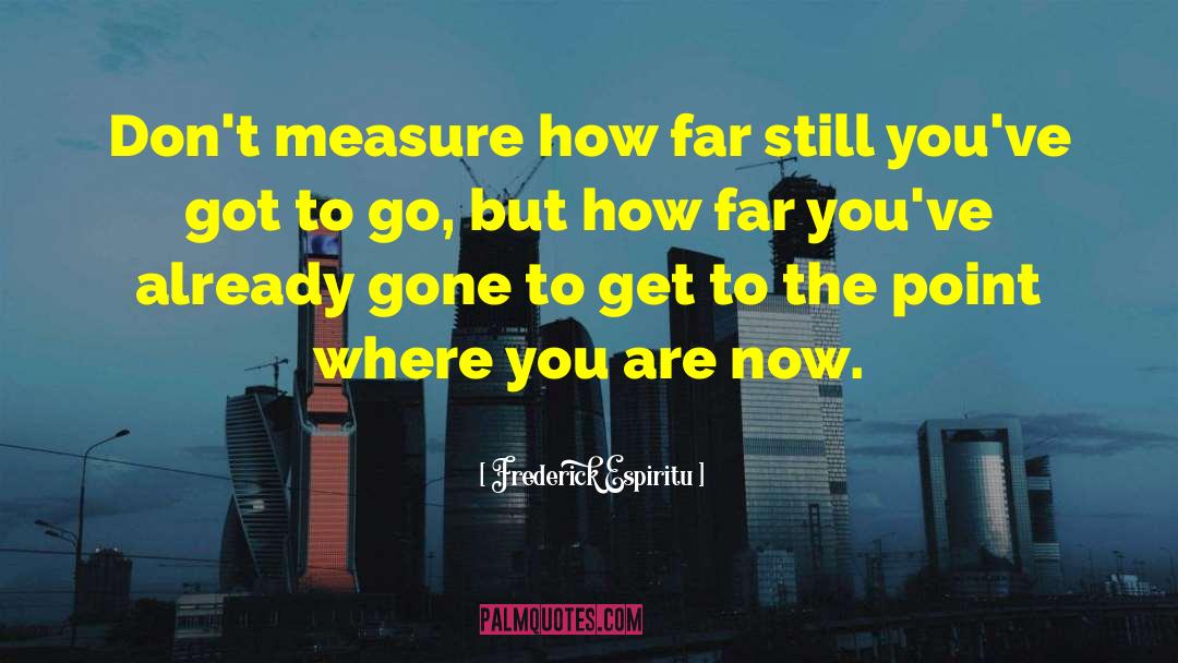 Frederick Espiritu Quotes: Don't measure how far still