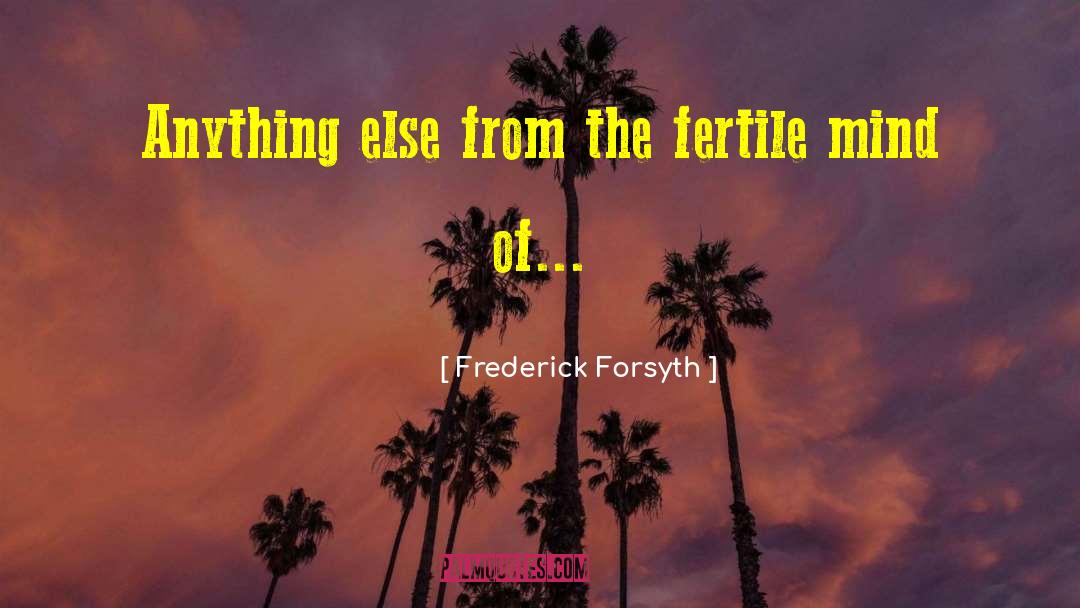 Frederick Forsyth Quotes: Anything else from the fertile