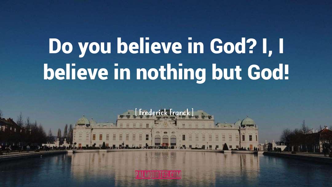 Frederick Franck Quotes: Do you believe in God?