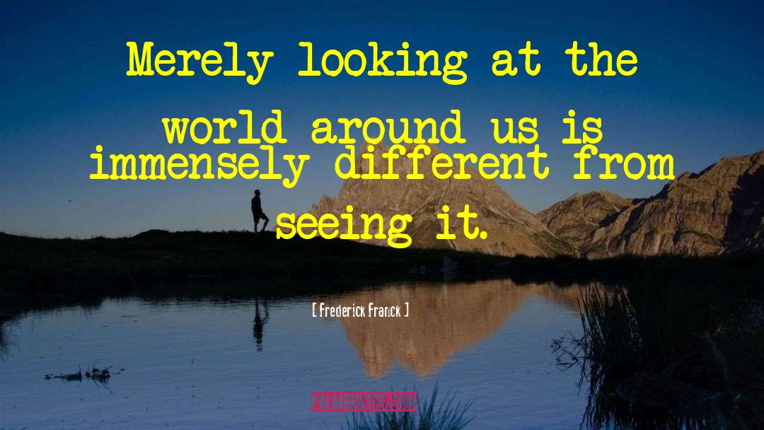 Frederick Franck Quotes: Merely looking at the world