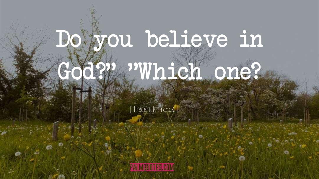 Frederick Franck Quotes: Do you believe in God?