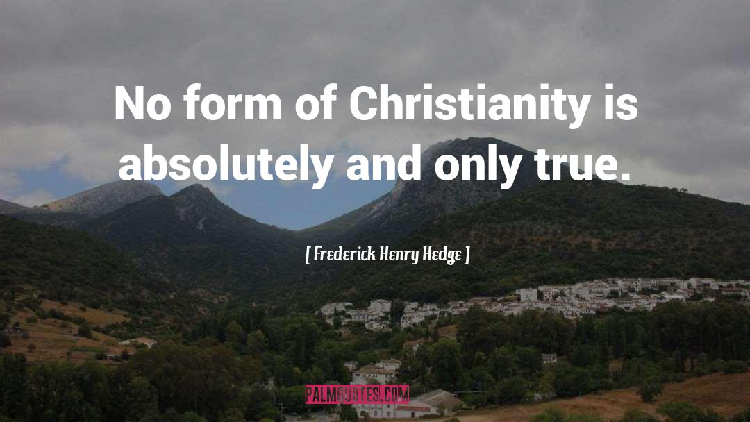 Frederick Henry Hedge Quotes: No form of Christianity is