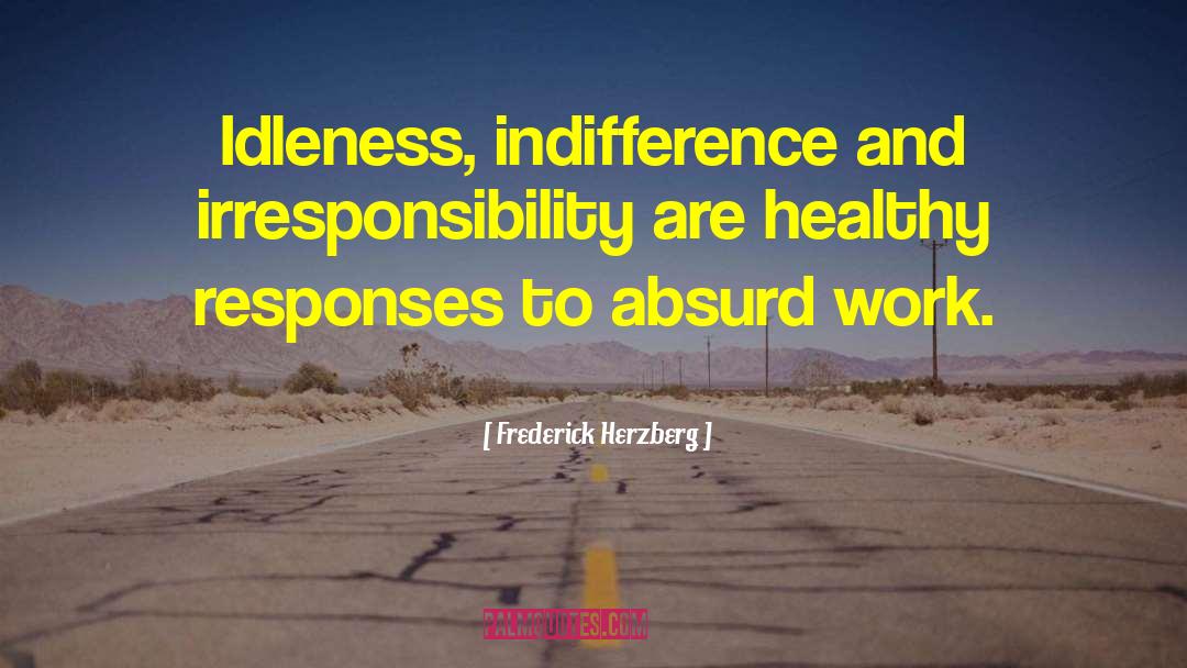 Frederick Herzberg Quotes: Idleness, indifference and irresponsibility are