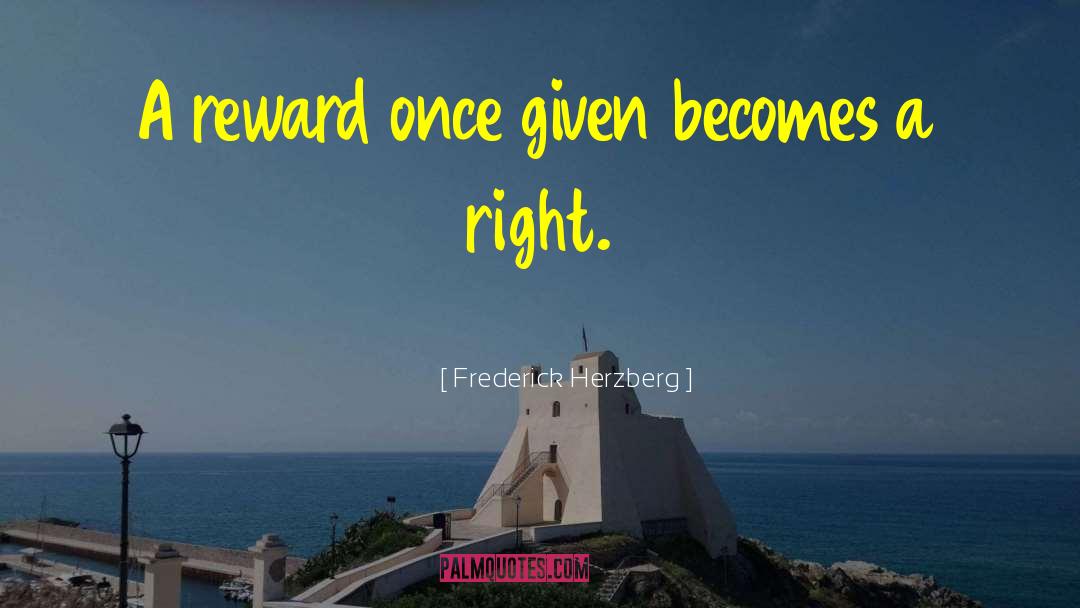 Frederick Herzberg Quotes: A reward once given becomes