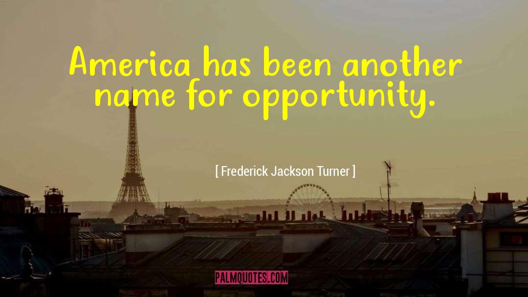 Frederick Jackson Turner Quotes: America has been another name