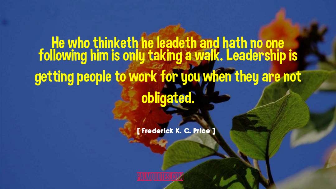 Frederick K. C. Price Quotes: He who thinketh he leadeth