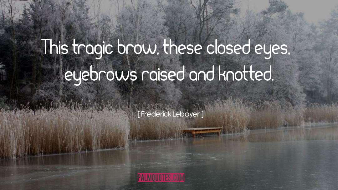 Frederick Leboyer Quotes: This tragic brow, these closed