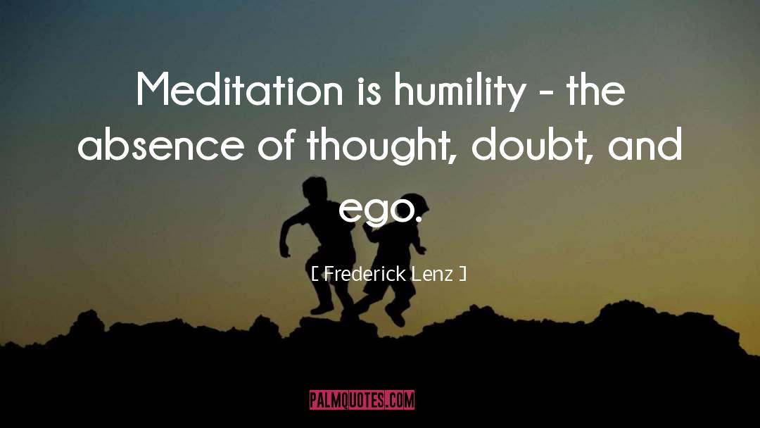 Frederick Lenz Quotes: Meditation is humility - the