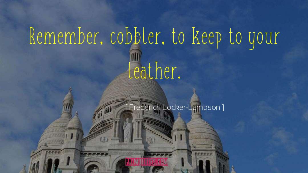 Frederick Locker-Lampson Quotes: Remember, cobbler, to keep to