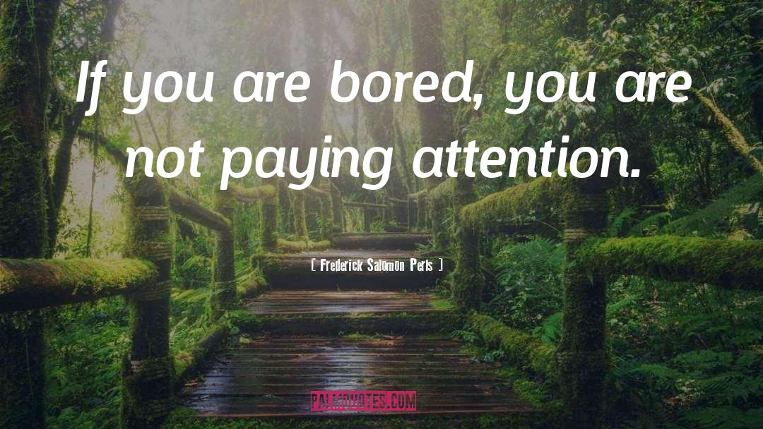 Frederick Salomon Perls Quotes: If you are bored, you
