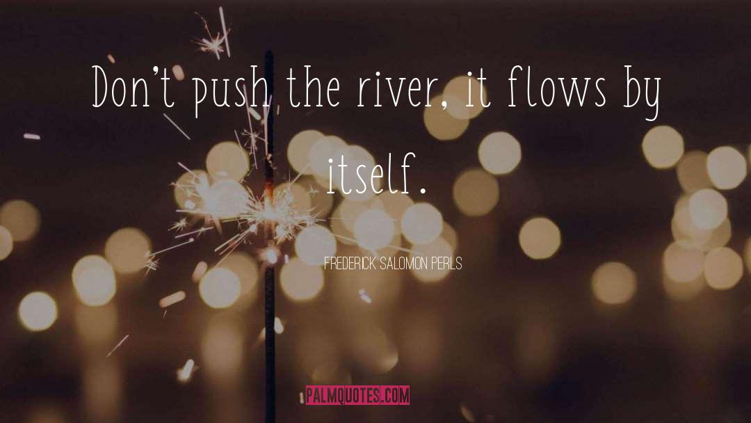 Frederick Salomon Perls Quotes: Don't push the river, it