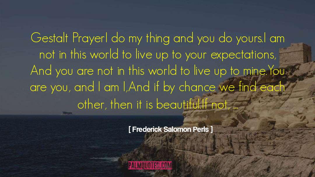 Frederick Salomon Perls Quotes: Gestalt Prayer<br>I do my thing