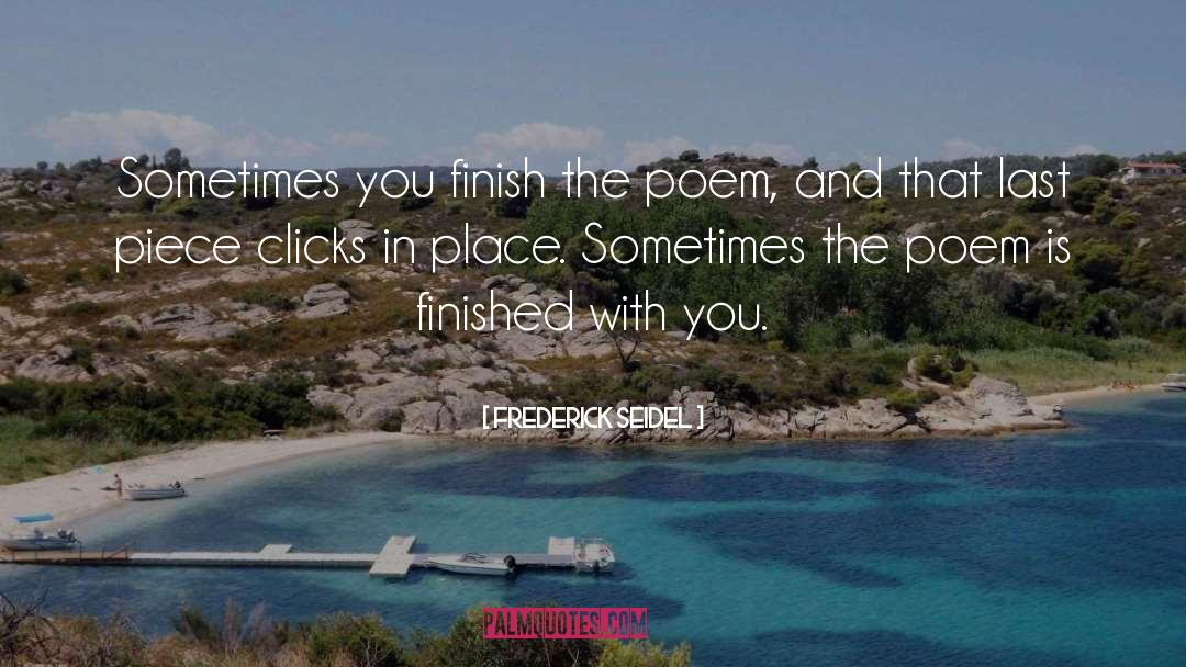 Frederick Seidel Quotes: Sometimes you finish the poem,