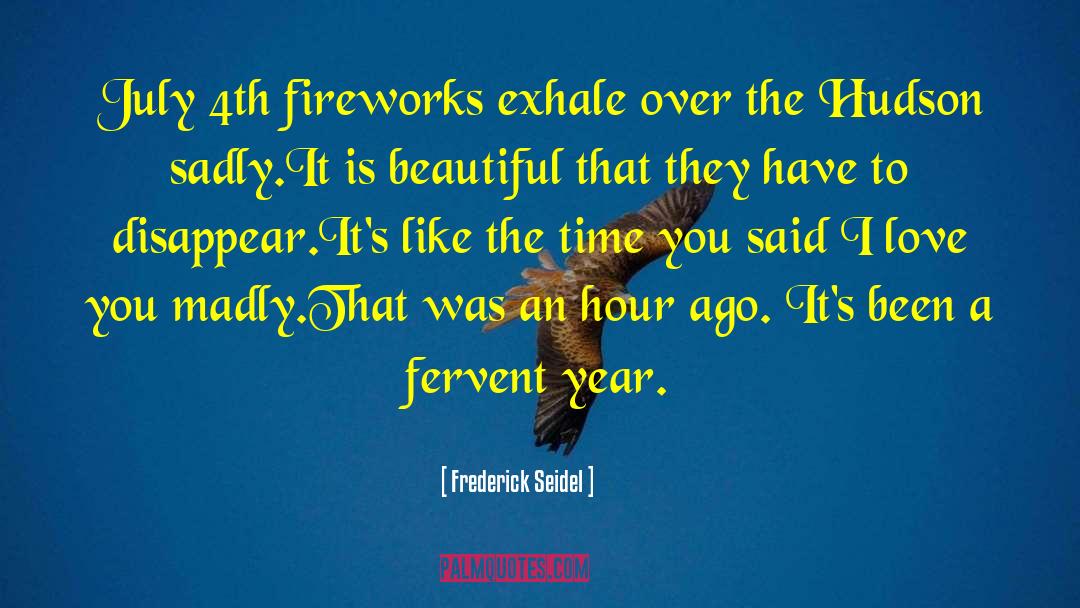 Frederick Seidel Quotes: July 4th fireworks exhale over