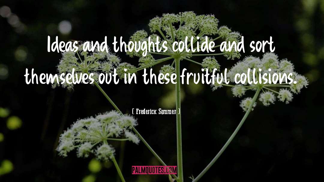 Frederick Sommer Quotes: Ideas and thoughts collide and