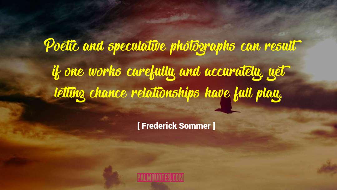 Frederick Sommer Quotes: Poetic and speculative photographs can