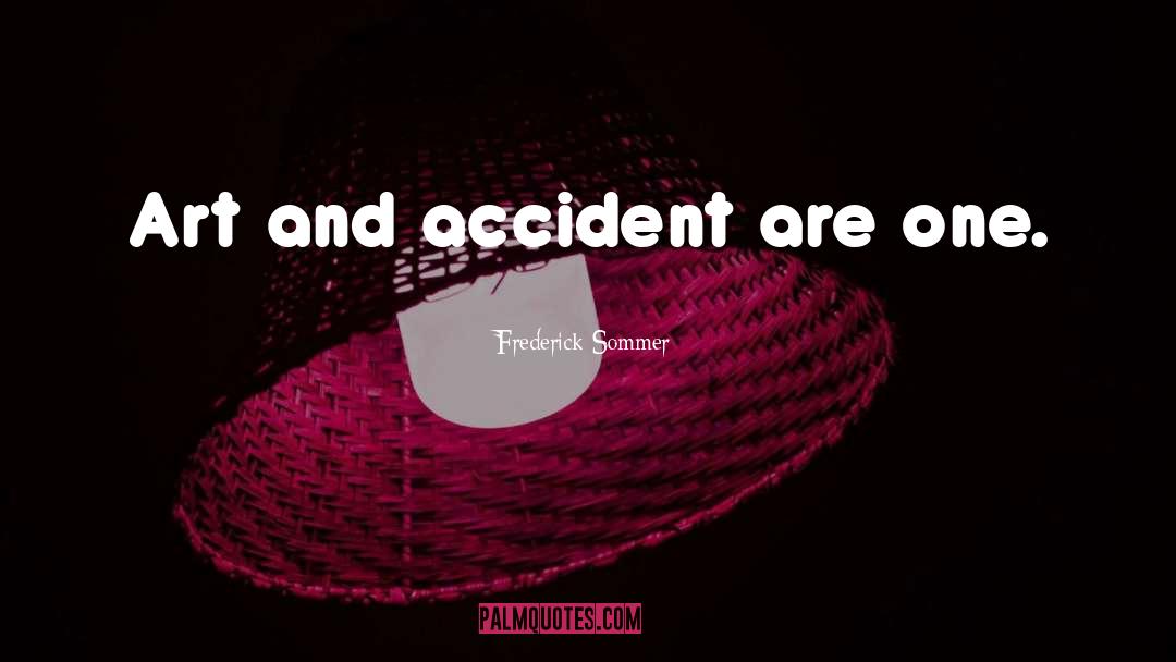 Frederick Sommer Quotes: Art and accident are one.