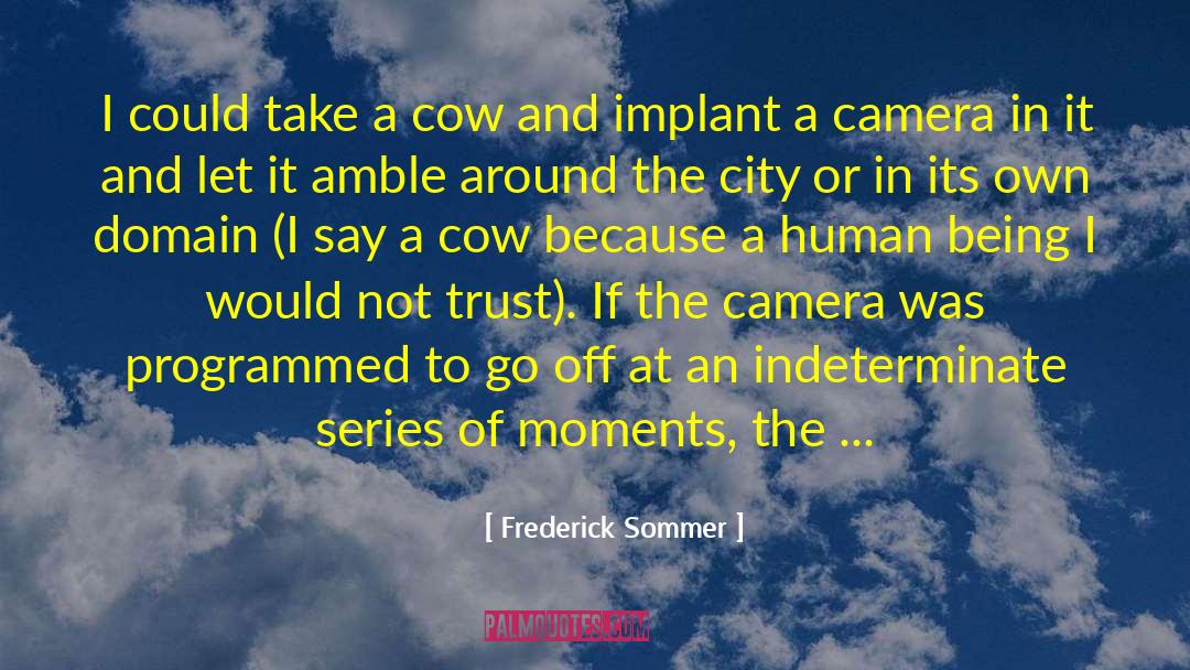 Frederick Sommer Quotes: I could take a cow