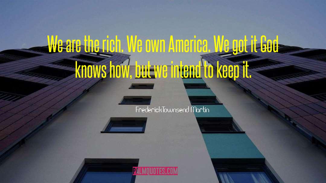 Frederick Townsend Martin Quotes: We are the rich. We