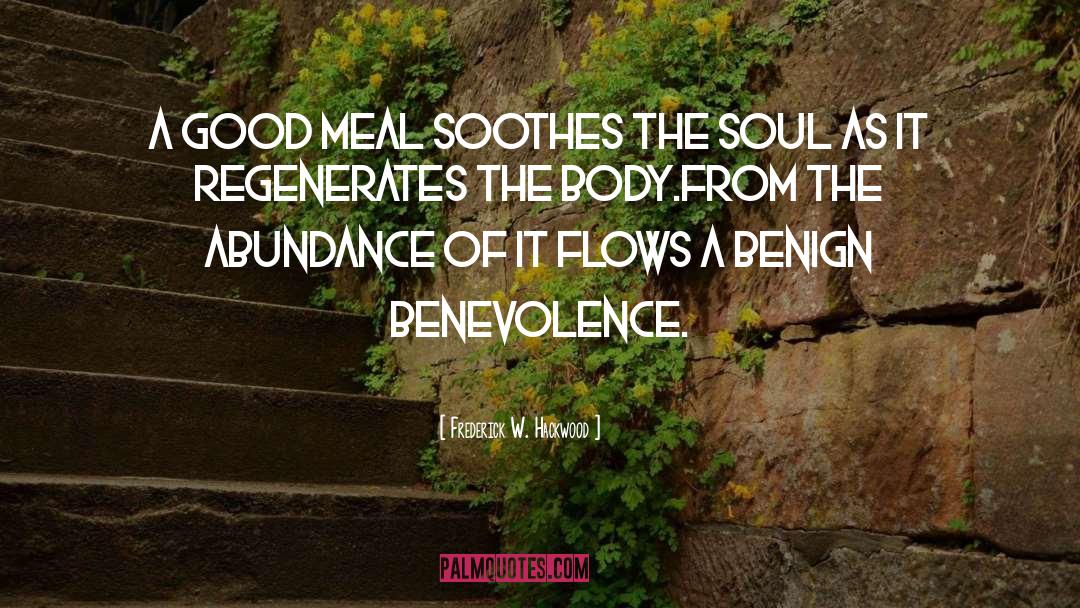 Frederick W. Hackwood Quotes: A good meal soothes the