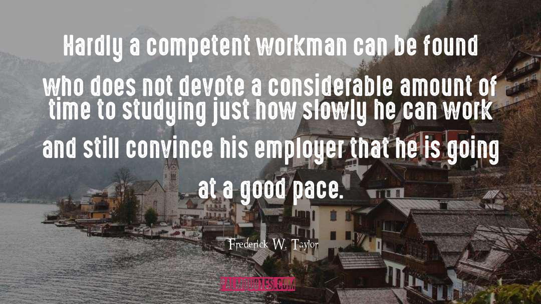 Frederick W. Taylor Quotes: Hardly a competent workman can