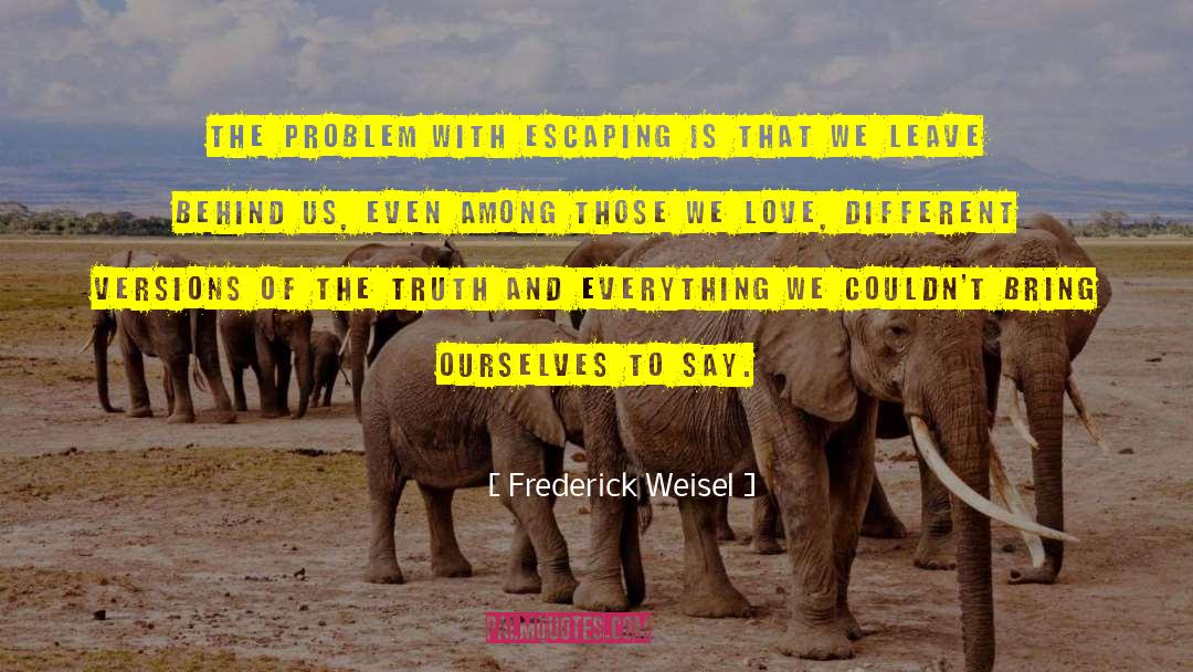 Frederick Weisel Quotes: The problem with escaping is