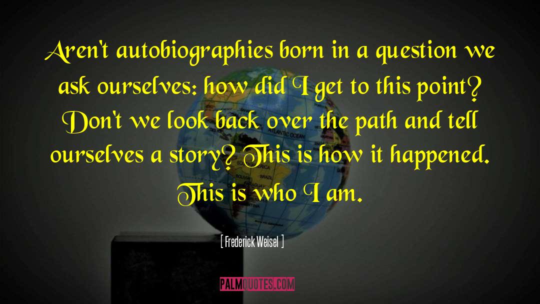 Frederick Weisel Quotes: Aren't autobiographies born in a