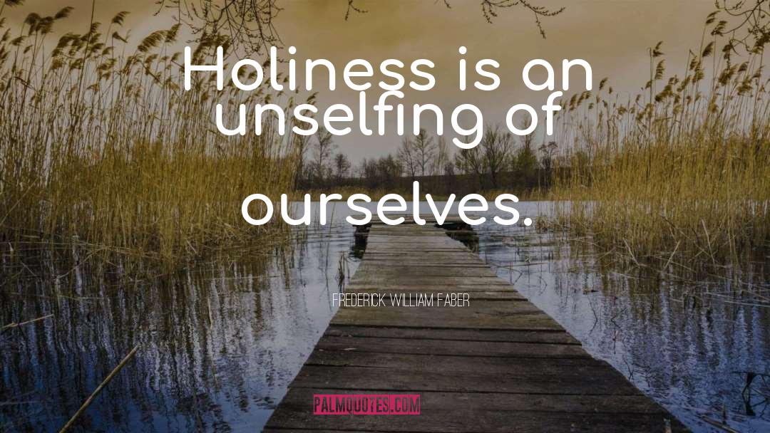 Frederick William Faber Quotes: Holiness is an unselfing of