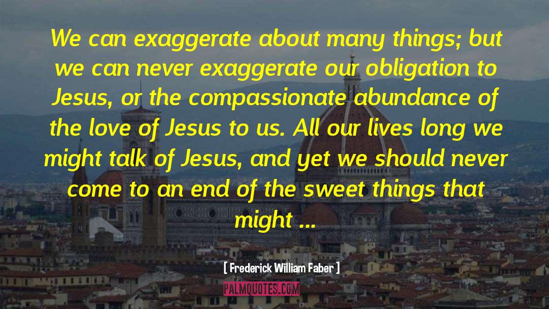 Frederick William Faber Quotes: We can exaggerate about many