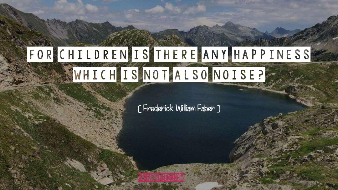 Frederick William Faber Quotes: For children is there any