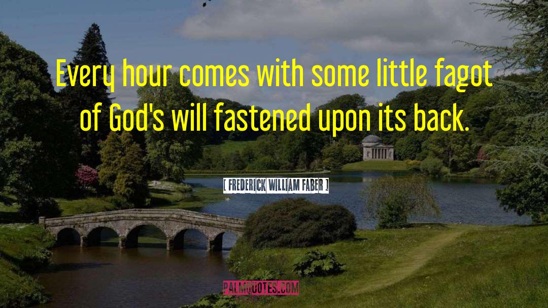 Frederick William Faber Quotes: Every hour comes with some